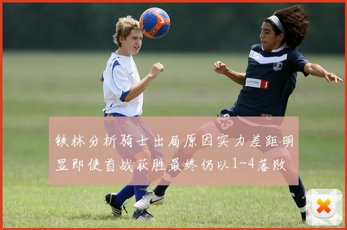 铁林分析骑士出局原因实力差距明显即使首战获胜最终仍以1-4落败
