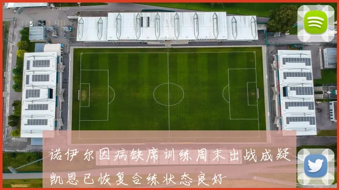 诺伊尔因病缺席训练周末出战成疑凯恩已恢复合练状态良好