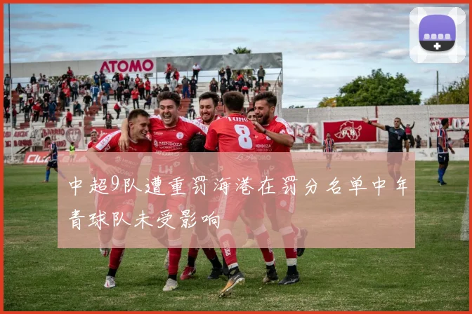 中超9队遭重罚海港在罚分名单中年青球队未受影响
