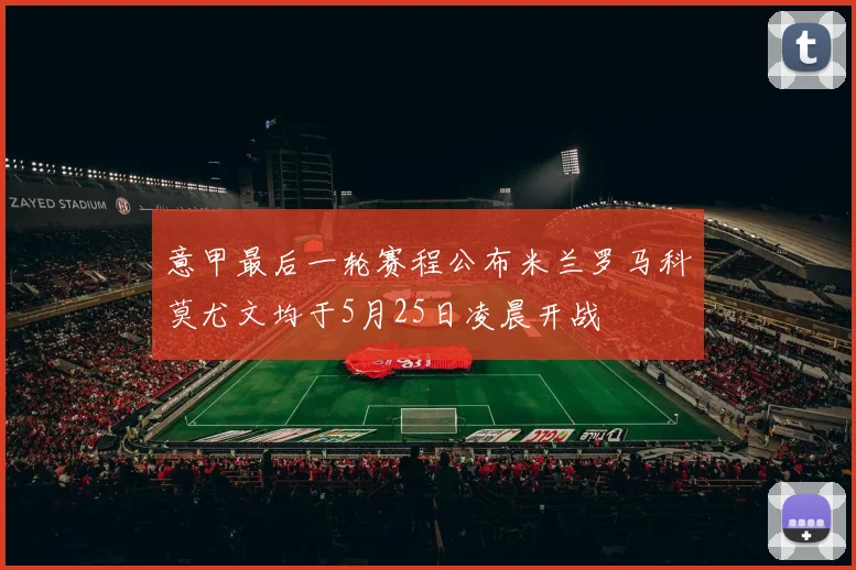 意甲最后一轮赛程公布米兰罗马科莫尤文均于5月25日凌晨开战