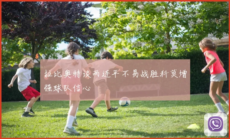 拉比奥特谈两连平不易战胜科莫增强球队信心
