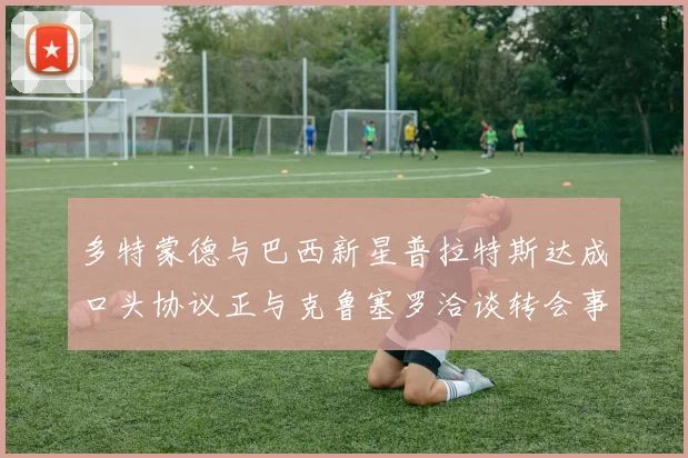 多特蒙德与巴西新星普拉特斯达成口头协议正与克鲁塞罗洽谈转会事宜