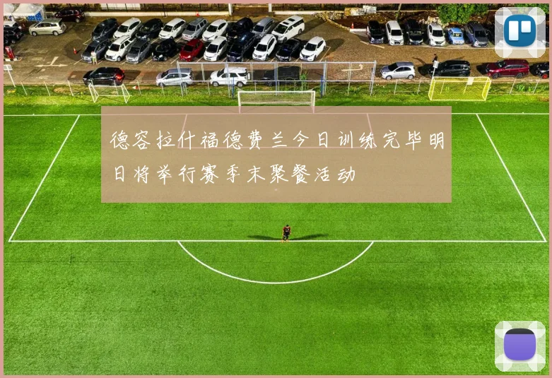 德容拉什福德费兰今日训练完毕明日将举行赛季末聚餐活动