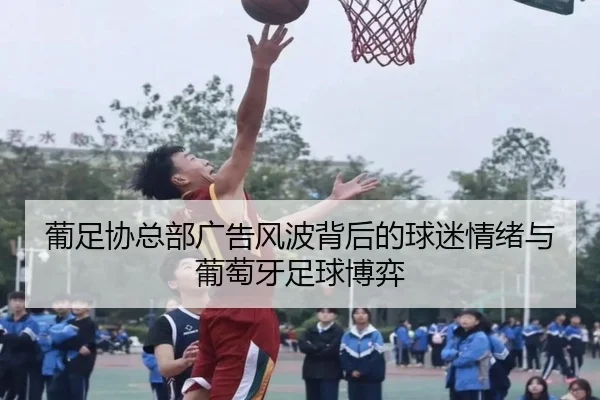 葡足协总部广告风波背后的球迷情绪与葡萄牙足球博弈 - BaccaraGaming